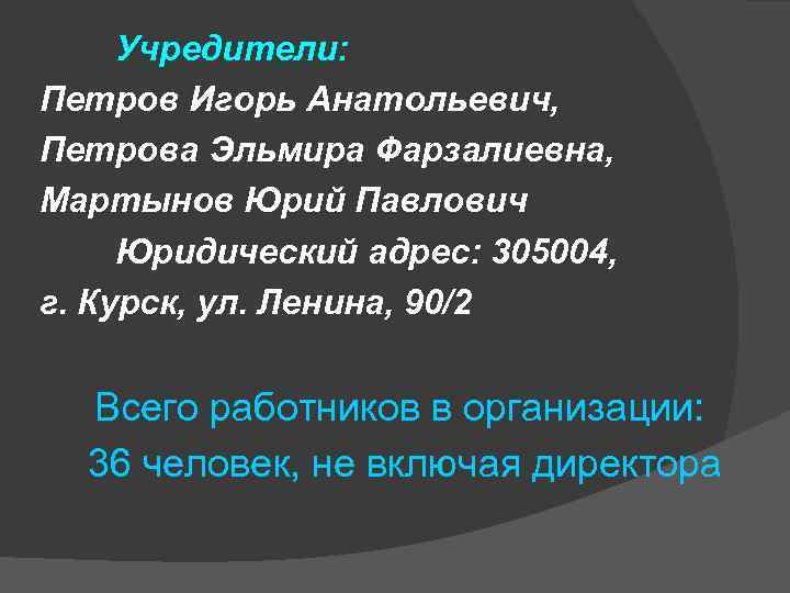 Учредители: Петров Игорь Анатольевич, Петрова Эльмира Фарзалиевна, Мартынов Юрий Павлович Юридический адрес: 305004, г.