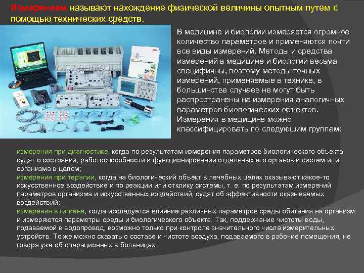Измерением называют нахождение физической величины опытным путем с помощью технических средств. В медицине и