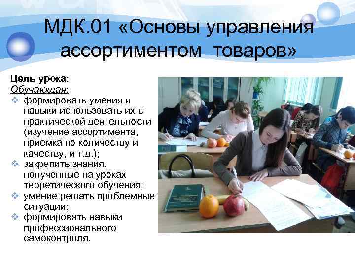 МДК. 01 «Основы управления ассортиментом товаров» Цель урока: Обучающая: v формировать умения и навыки