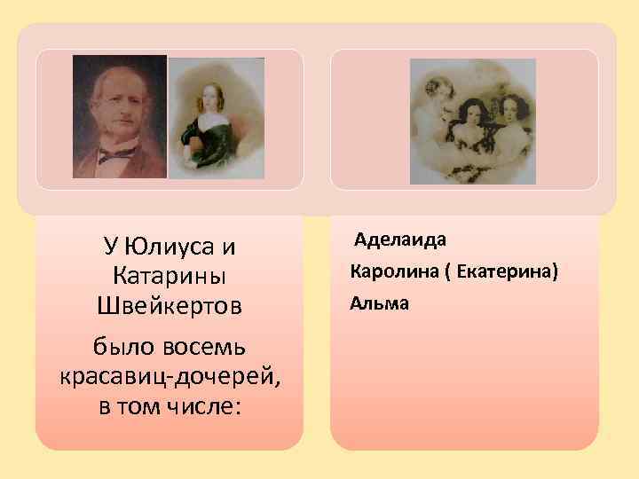У Юлиуса и Катарины Швейкертов было восемь красавиц-дочерей, в том числе: Аделаида Каролина (