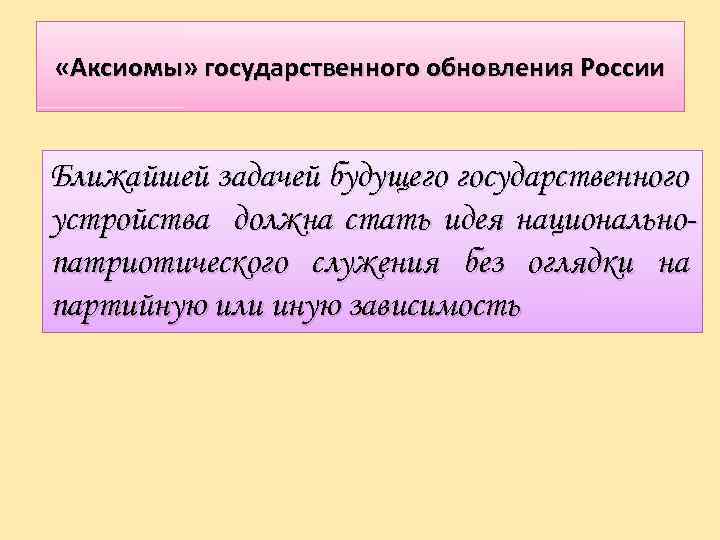  «Аксиомы» государственного обновления России Ближайшей задачей будущего государственного устройства должна стать идея национальнопатриотического