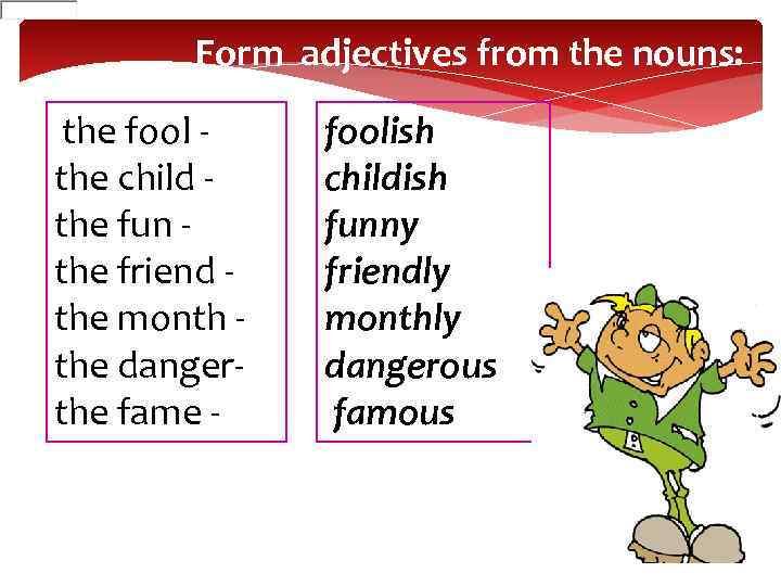 Form adjectives from the nouns: the fool the child the fun the friend the