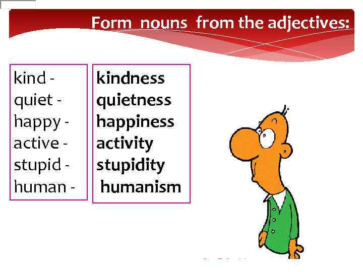 Form nouns from the adjectives: kind quiet happy active stupid human - kindness quietness