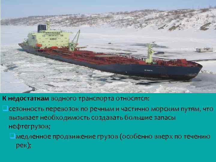 К недостаткам водного транспорта относятся: qсезонность перевозок по речным и частично морским путям, что