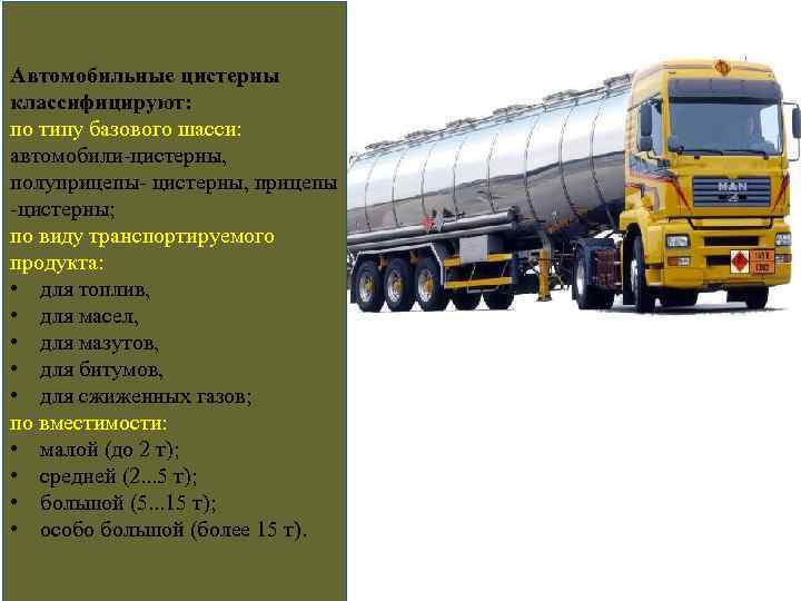 Автомобильные цистерны классифицируют: по типу базового шасси: автомобили цистерны, полуприцепы цистерны, прицепы цистерны; по