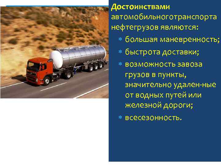 Достоинствами автомобильноготранспорта нефтегрузов являются: большая маневренность; быстрота доставки; возможность завоза грузов в пункты, значительно