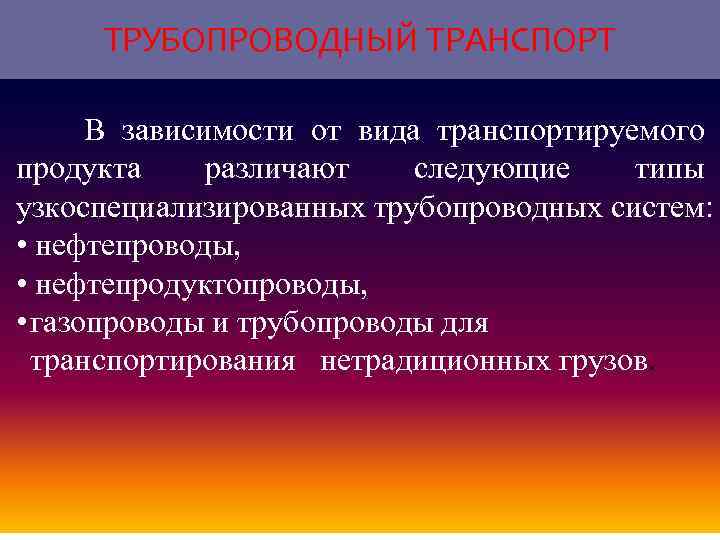 ТРУБОПРОВОДНЫЙ ТРАНСПОРТ В зависимости от вида транспортируемого продукта различают следующие типы узкоспециализированных трубопроводных систем: