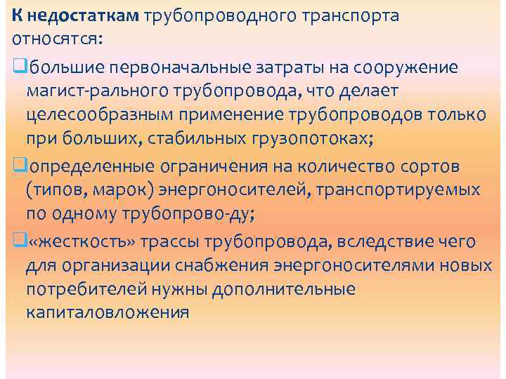 К недостаткам трубопроводного транспорта относятся: qбольшие первоначальные затраты на сооружение магист рального трубопровода, что