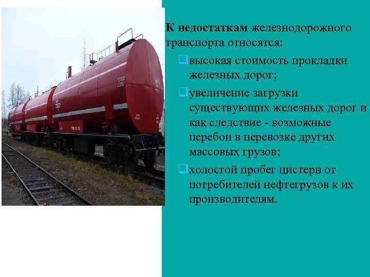К недостаткам железнодорожного транспорта относятся: qвысокая стоимость прокладки железных дорог; qувеличение загрузки существующих железных