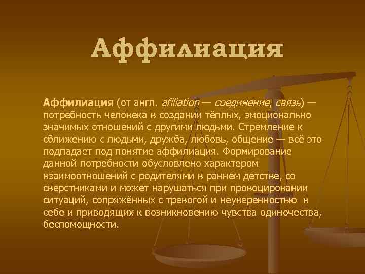 Аффилиация (от англ. аfiliation — соединение, связь) — потребность человека в создании тёплых, эмоционально