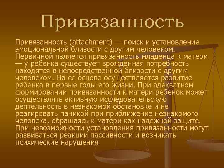 Привязанность (attachment) — поиск и установление эмоциональной близости с другим человеком. Первичной является привязанность