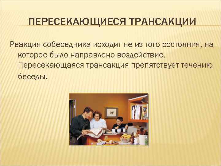 ПЕРЕСЕКАЮЩИЕСЯ ТРАНСАКЦИИ Реакция собеседника исходит не из того состояния, на которое было направлено воздействие.