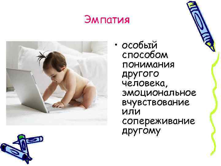 Эмпатия • особый способом понимания другого человека, эмоциональное вчувствование или сопереживание другому 