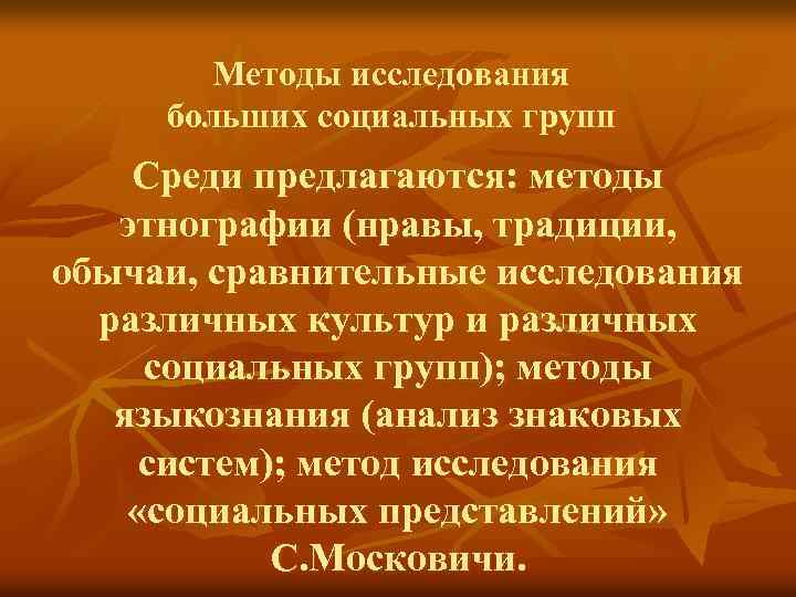 Методы исследования больших социальных групп Среди предлагаются: методы этнографии (нравы, традиции, обычаи, сравнительные исследования