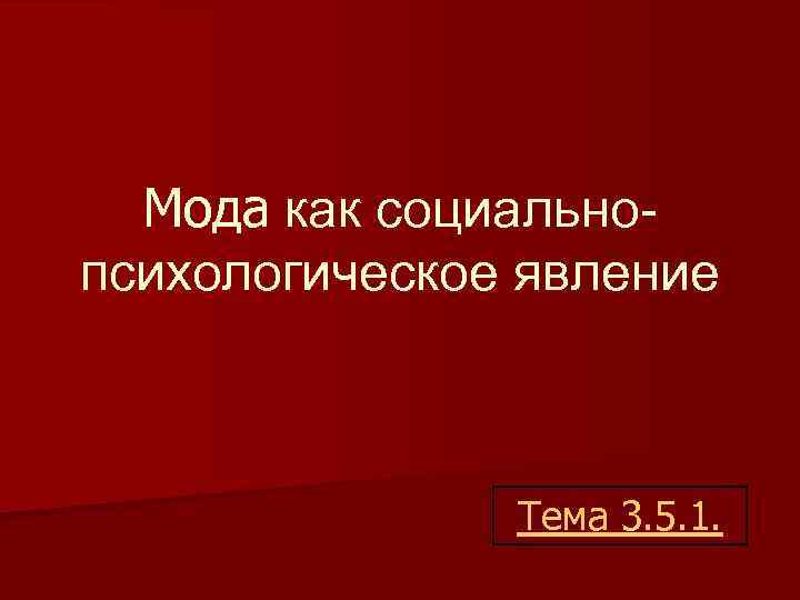 Мода как социальнопсихологическое явление Тема 3. 5. 1. 