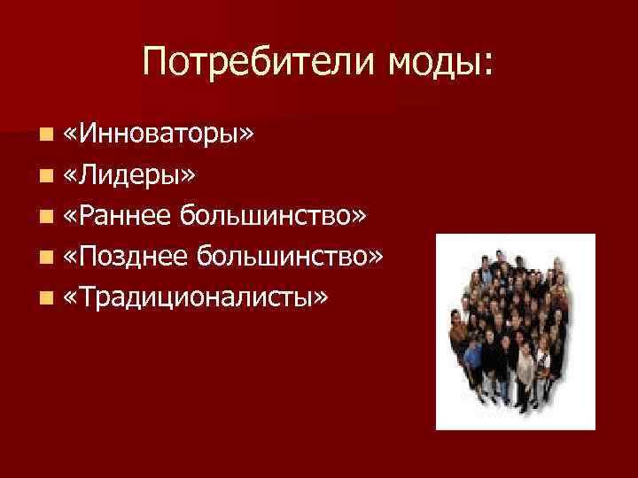 Потребители моды: n «Инноваторы» n «Лидеры» n «Раннее большинство» n «Позднее большинство» n «Традиционалисты»