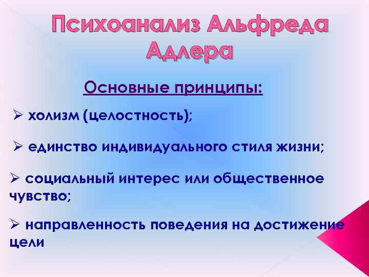 Психоанализ Альфреда Адлера Основные принципы: Ø холизм (целостность); Ø единство индивидуального стиля жизни; Ø