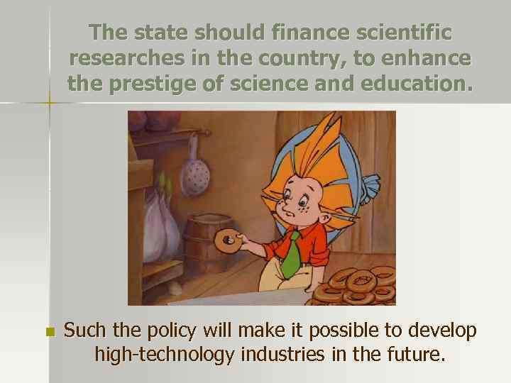 The state should finance scientific researches in the country, to enhance the prestige of