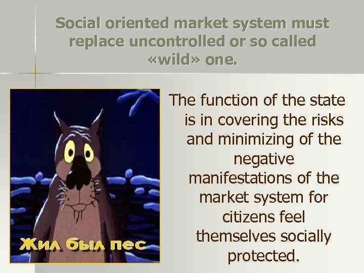 Social oriented market system must replace uncontrolled or so called «wild» one. The function