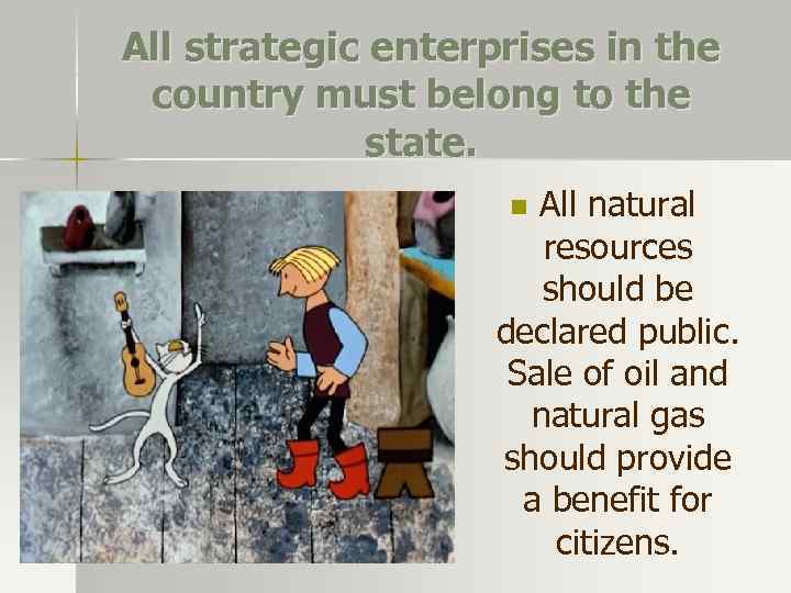 All strategic enterprises in the country must belong to the state. All natural resources