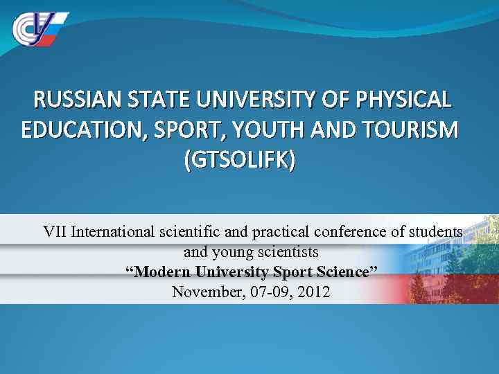 RUSSIAN STATE UNIVERSITY OF PHYSICAL EDUCATION, SPORT, YOUTH AND TOURISM (GTSOLIFK) VII International scientific