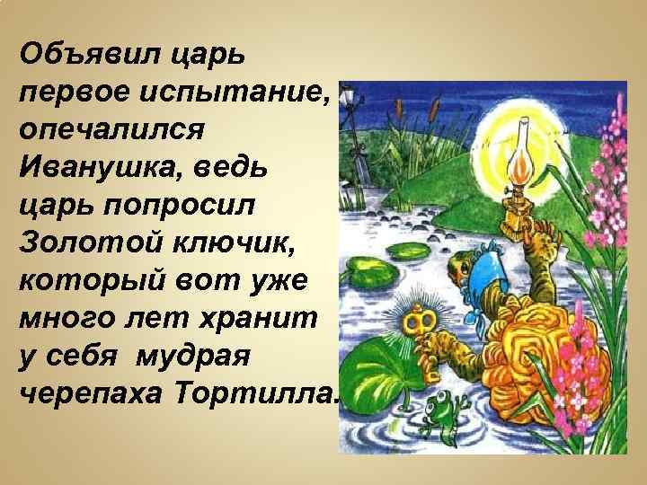 Объявил царь первое испытание, опечалился Иванушка, ведь царь попросил Золотой ключик, который вот уже