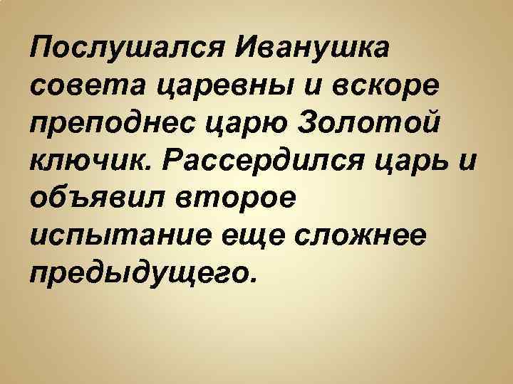 Послушался Иванушка совета царевны и вскоре преподнес царю Золотой ключик. Рассердился царь и объявил