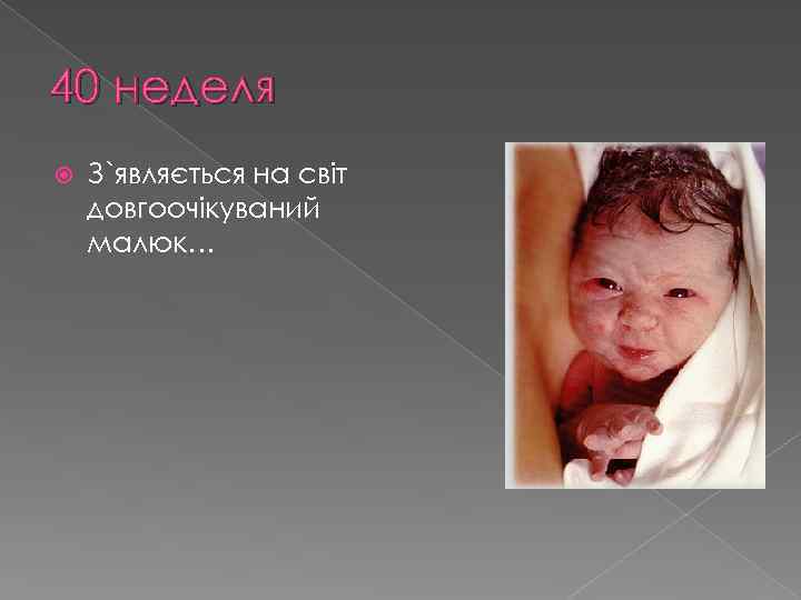 40 неделя З`являється на світ довгоочікуваний малюк… 
