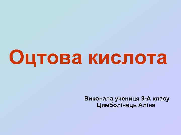 Оцтова кислота Виконала учениця 9 -А класу Цимболінець Аліна 