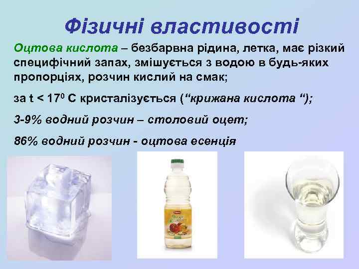 Фізичні властивості Оцтова кислота – безбарвна рідина, летка, має різкий специфічний запах, змішується з