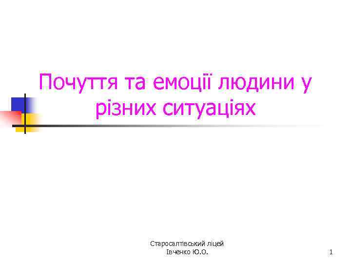 Почуття та емоції людини у різних ситуаціях Старосалтівський ліцей Івченко Ю. О. 1 