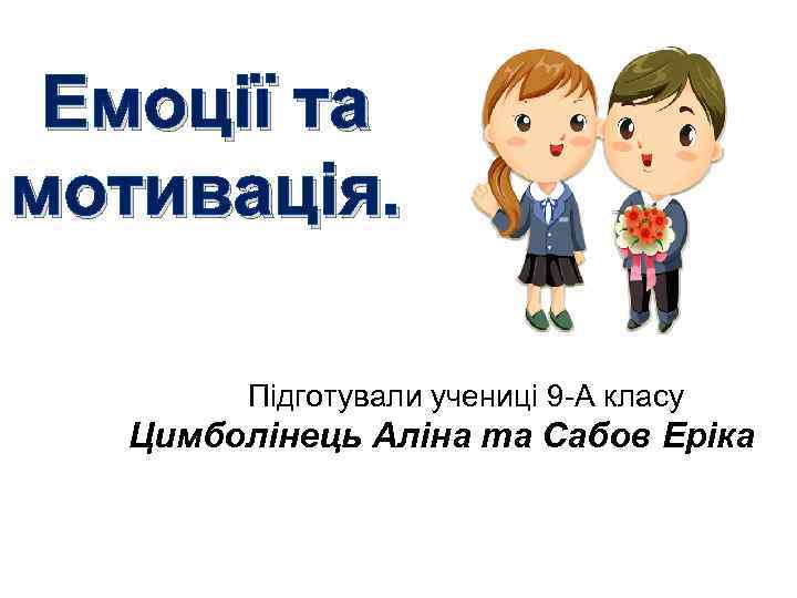 Емоції та мотивація. Підготували учениці 9 -А класу Цимболінець Аліна та Сабов Еріка 
