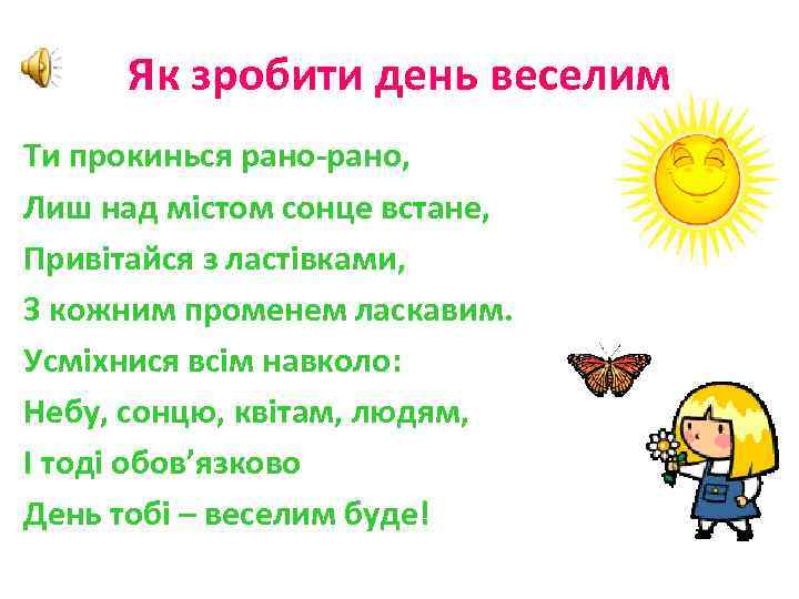 Як зробити день веселим Ти прокинься рано-рано, Лиш над містом сонце встане, Привітайся з