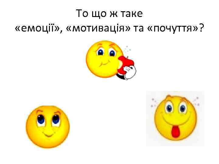 То що ж таке «емоції» , «мотивація» та «почуття» ? 