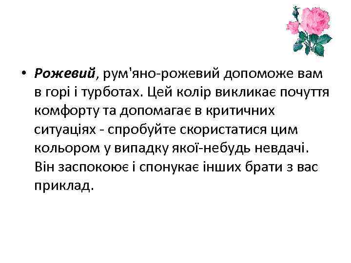  • Рожевий, рум'яно-рожевий допоможе вам в горі і турботах. Цей колір викликає почуття