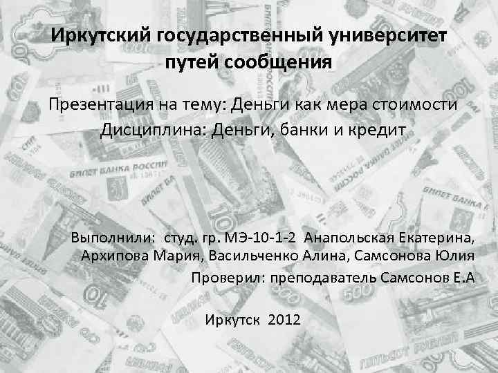 Иркутский государственный университет путей сообщения Презентация на тему: Деньги как мера стоимости Дисциплина: Деньги,