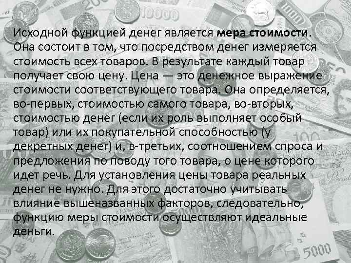 Исходной функцией денег является мера стоимости. Она состоит в том, что посредством денег измеряется