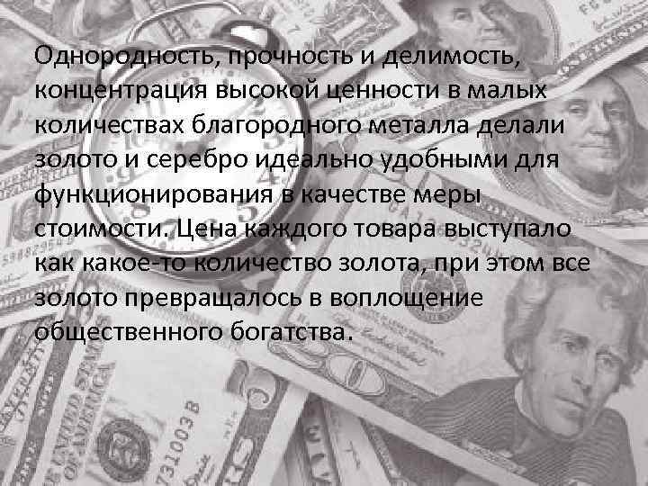 Однородность, прочность и делимость, концентрация высокой ценности в малых количествах благородного металла делали золото