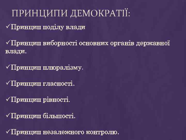 ПРИНЦИПИ ДЕМОКРАТІЇ: üПринцип поділу влади üПринцип виборності основних органів державної влади. üПринцип плюралізму. üПринцип