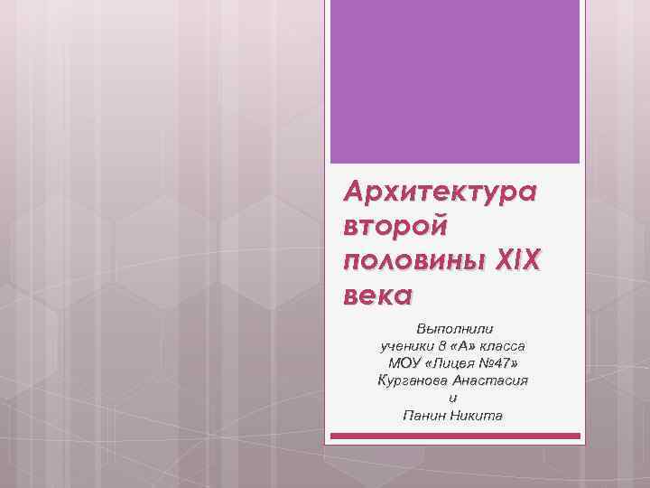 Архитектура второй половины XIX века Выполнили ученики 8 «А» класса МОУ «Лицея № 47»