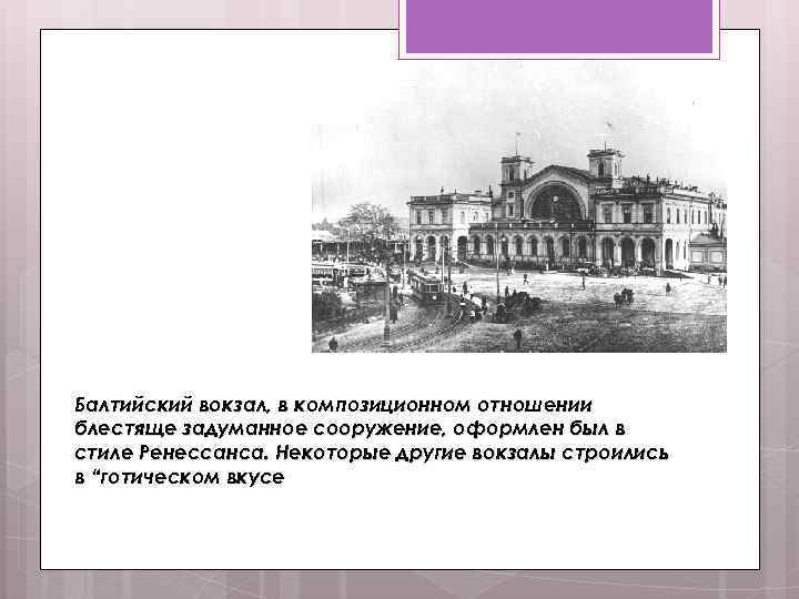 Балтийский вокзал, в композиционном отношении блестяще задуманное сооружение, оформлен был в стиле Ренессанса. Некоторые