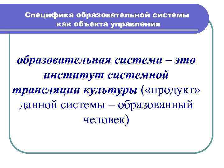 Управление образовательными системами. Свойства образовательной системы. Специфические свойства образовательной системы. Специфика образования как объекта управления.