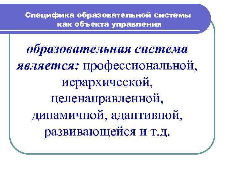 Специфика образовательной системы как объекта управления образовательная система является: профессиональной, иерархической, целенаправленной, динамичной, адаптивной,