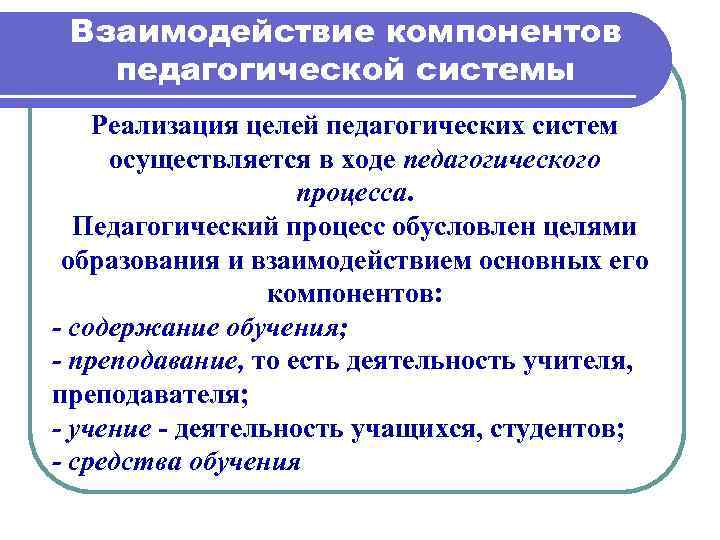 Взаимодействие компонентов педагогической системы Реализация целей педагогических систем осуществляется в ходе педагогического процесса. Педагогический