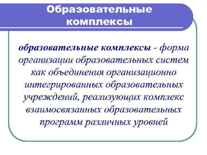 Образовательные комплексы образовательные комплексы - форма организации образовательных систем как объединения организационно интегрированных образовательных