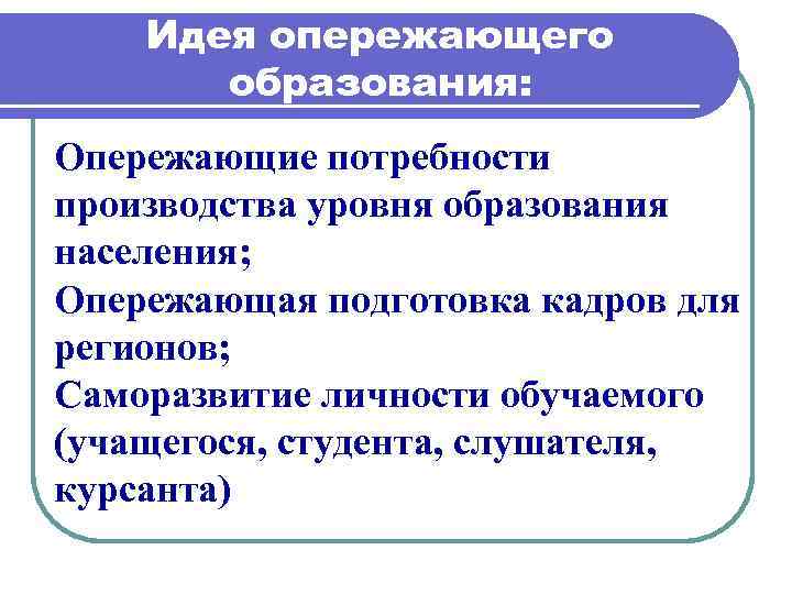 Идея опережающего образования: Опережающие потребности производства уровня образования населения; Опережающая подготовка кадров для регионов;
