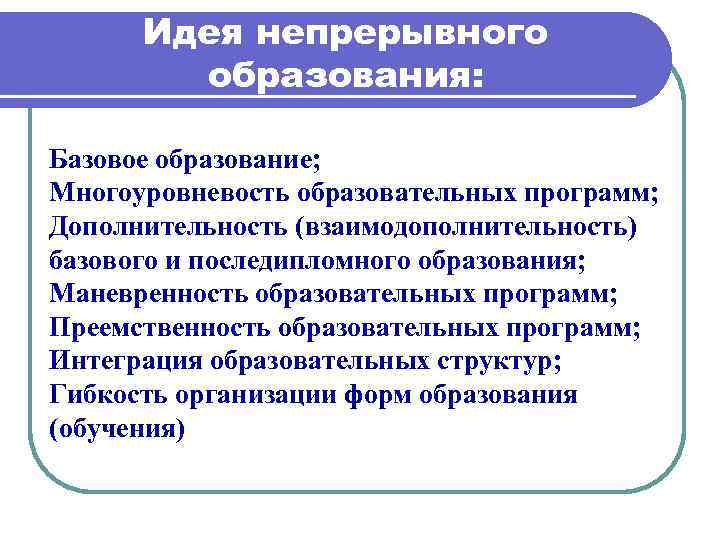 Идея непрерывного образования: Базовое образование; Многоуровневость образовательных программ; Дополнительность (взаимодополнительность) базового и последипломного образования;