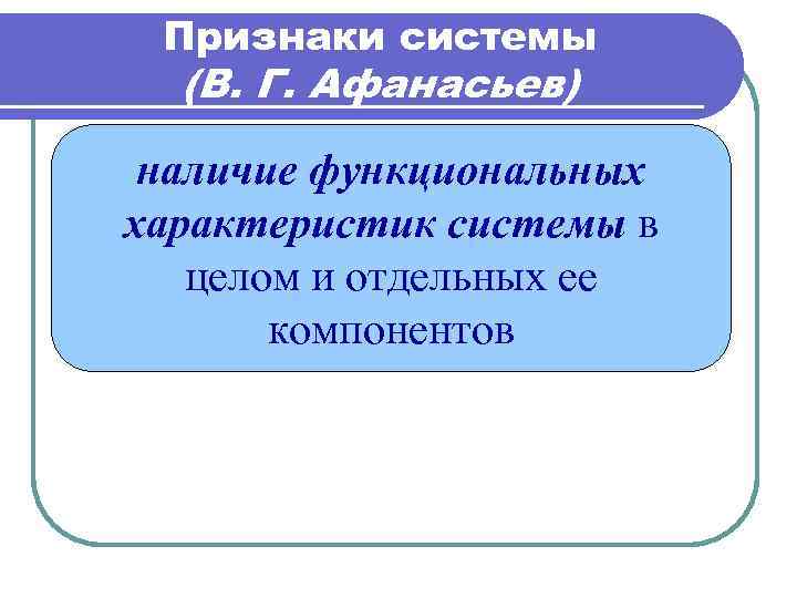 Признаки системы (В. Г. Афанасьев) наличие функциональных характеристик системы в целом и отдельных ее
