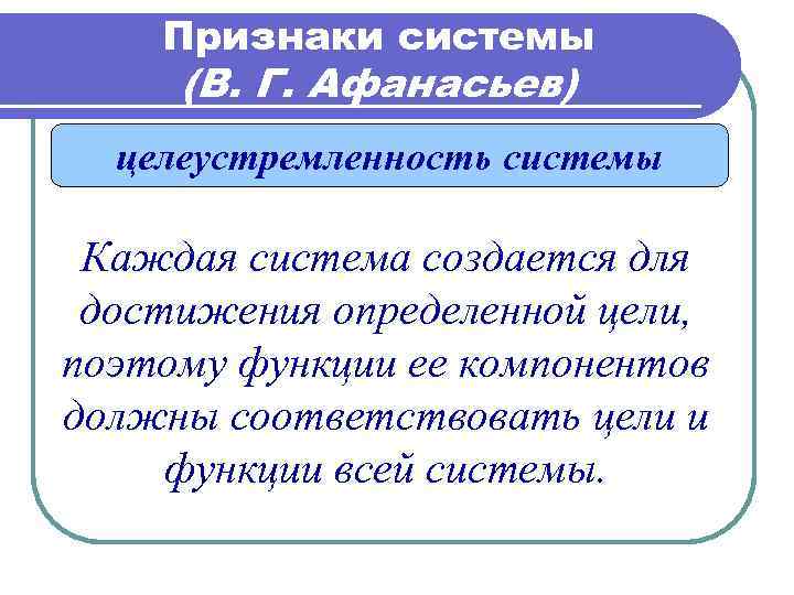 Признаки системы (В. Г. Афанасьев) целеустремленность системы Каждая система создается для достижения определенной цели,