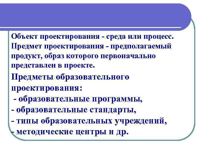 Объект проектирования - среда или процесс. Предмет проектирования - предполагаемый продукт, образ которого первоначально